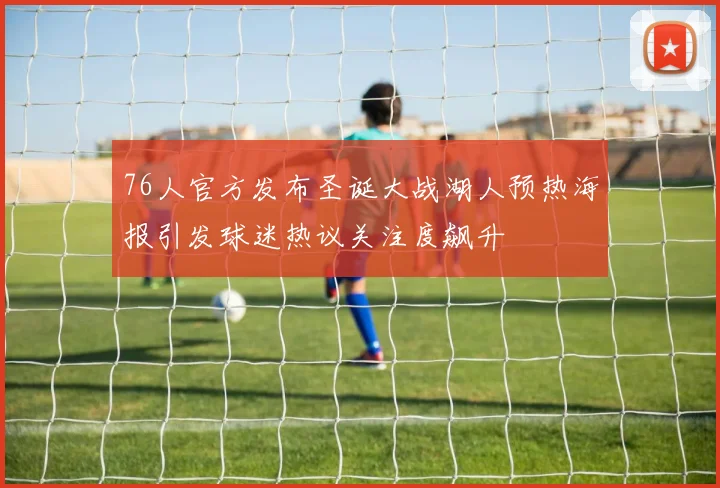 76人官方发布圣诞大战湖人预热海报引发球迷热议关注度飙升