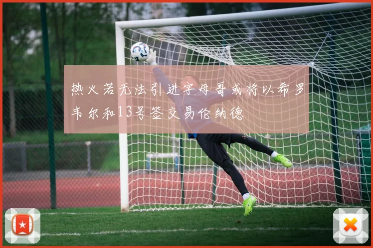 热火若无法引进字母哥或将以希罗韦尔和13号签交易伦纳德
