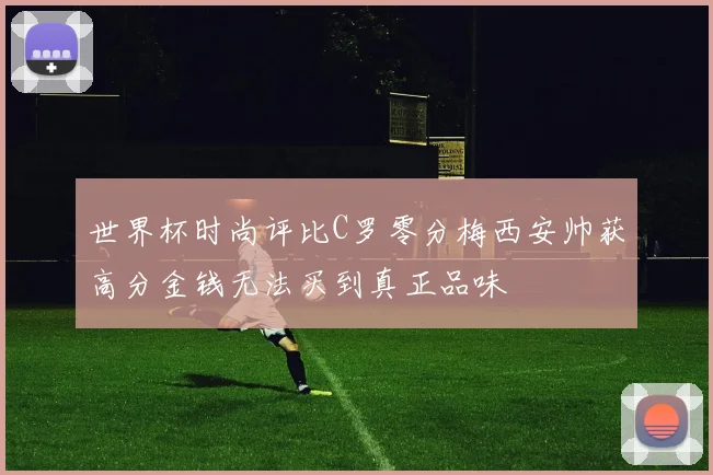 世界杯时尚评比C罗零分梅西安帅获高分金钱无法买到真正品味