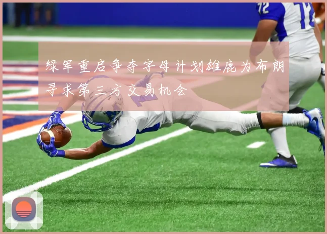 绿军重启争夺字母计划雄鹿为布朗寻求第三方交易机会