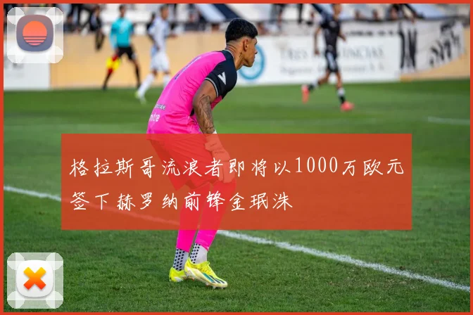 格拉斯哥流浪者即将以1000万欧元签下赫罗纳前锋金珉洙