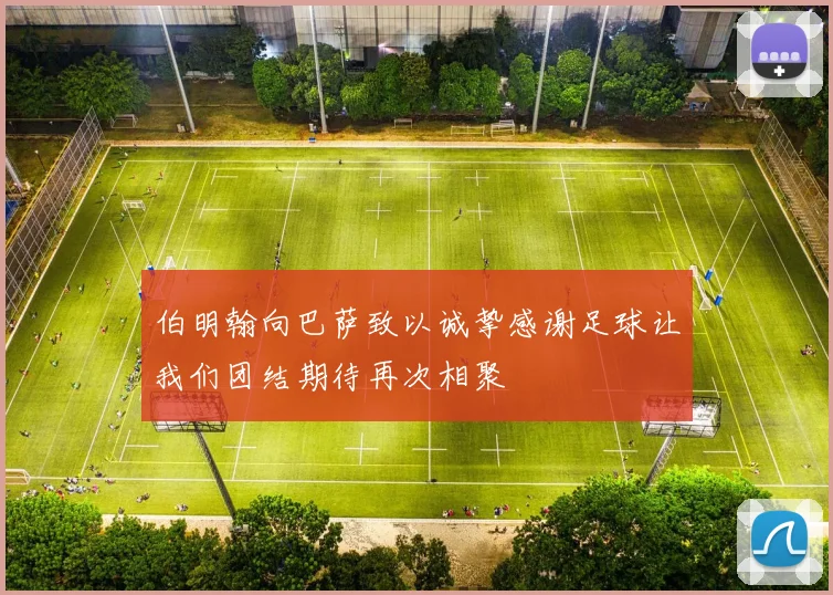 伯明翰向巴萨致以诚挚感谢足球让我们团结期待再次相聚