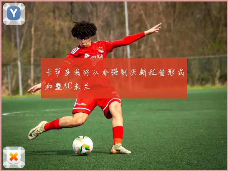 卡萨多或将以非强制买断租借形式加盟AC米兰