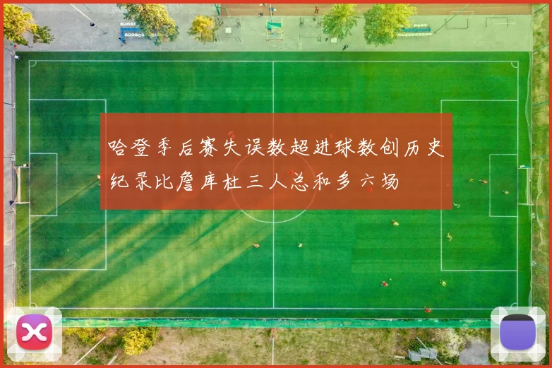 哈登季后赛失误数超进球数创历史纪录比詹库杜三人总和多六场