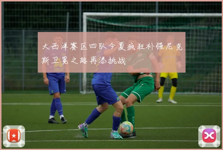大西洋赛区四队今夏疯狂补强尼克斯卫冕之路再添挑战