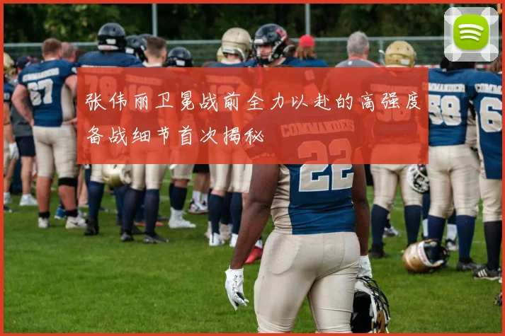 张伟丽卫冕战前全力以赴的高强度备战细节首次揭秘