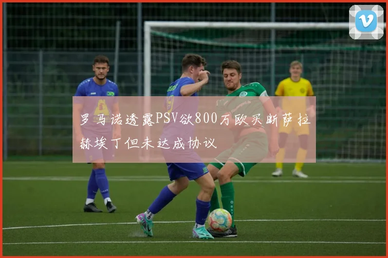 罗马诺透露PSV欲800万欧买断萨拉赫埃丁但未达成协议